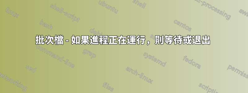 批次檔 - 如果進程正在運行，則等待或退出