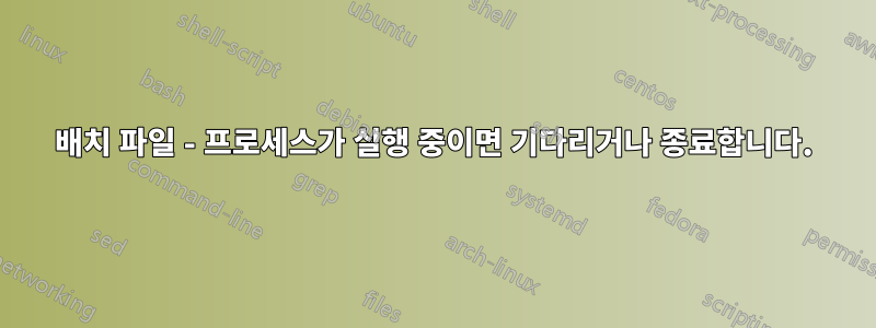 배치 파일 - 프로세스가 실행 중이면 기다리거나 종료합니다.