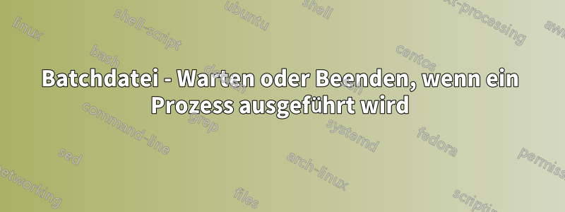 Batchdatei - Warten oder Beenden, wenn ein Prozess ausgeführt wird