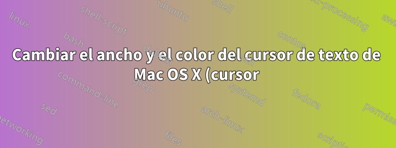 Cambiar el ancho y el color del cursor de texto de Mac OS X (cursor)