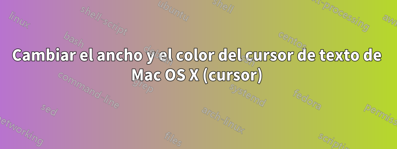 Cambiar el ancho y el color del cursor de texto de Mac OS X (cursor)