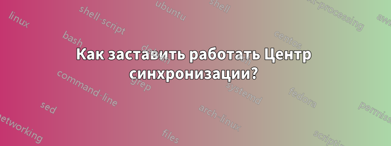 Как заставить работать Центр синхронизации?