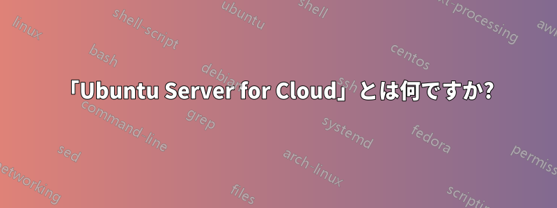 「Ubuntu Server for Cloud」とは何ですか?