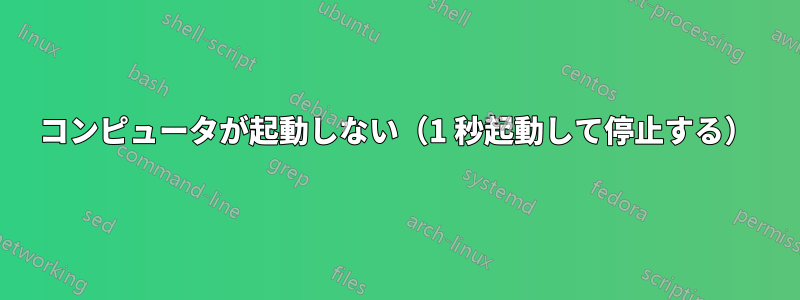 コンピュータが起動しない（1 秒起動して停止する）