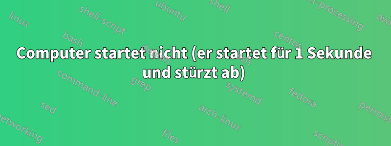 Computer startet nicht (er startet für 1 Sekunde und stürzt ab)