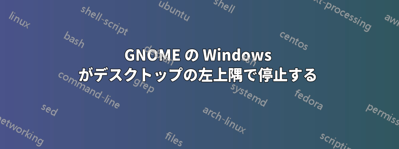 GNOME の Windows がデスクトップの左上隅で停止する