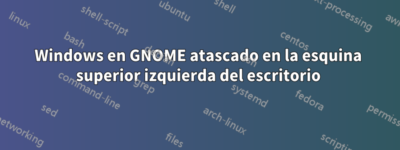 Windows en GNOME atascado en la esquina superior izquierda del escritorio