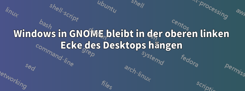 Windows in GNOME bleibt in der oberen linken Ecke des Desktops hängen