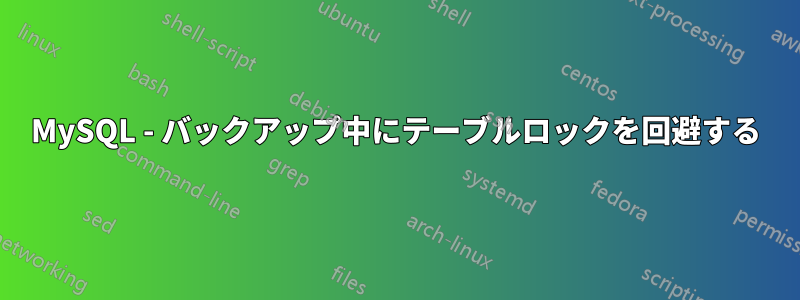 MySQL - バックアップ中にテーブルロックを回避する