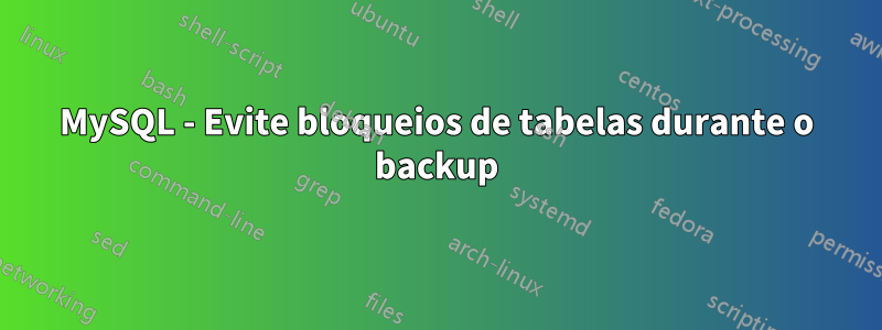 MySQL - Evite bloqueios de tabelas durante o backup