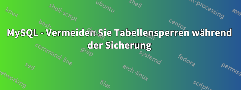 MySQL - Vermeiden Sie Tabellensperren während der Sicherung