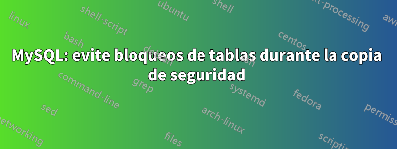 MySQL: evite bloqueos de tablas durante la copia de seguridad