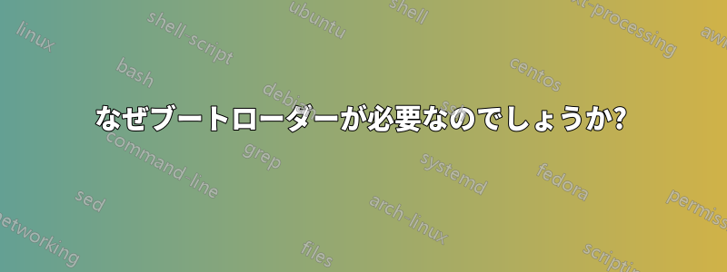 なぜブートローダーが必要なのでしょうか?