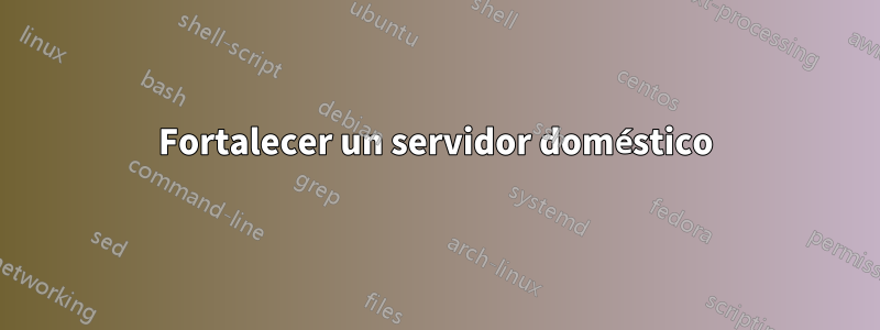 Fortalecer un servidor doméstico