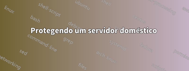 Protegendo um servidor doméstico