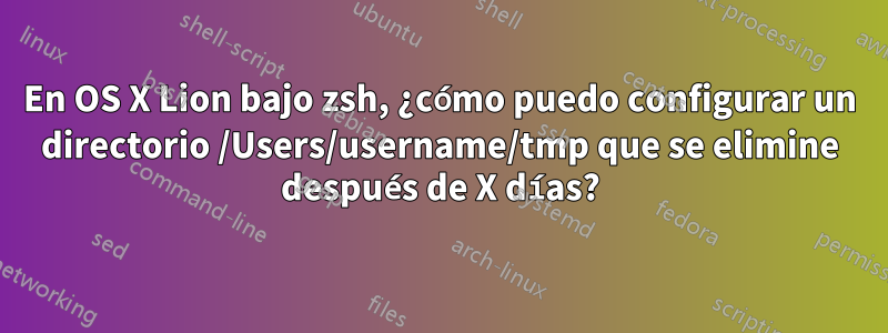 En OS X Lion bajo zsh, ¿cómo puedo configurar un directorio /Users/username/tmp que se elimine después de X días?