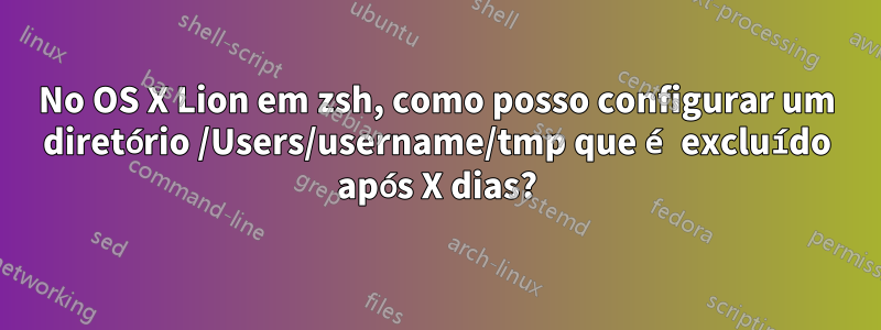 No OS X Lion em zsh, como posso configurar um diretório /Users/username/tmp que é excluído após X dias?