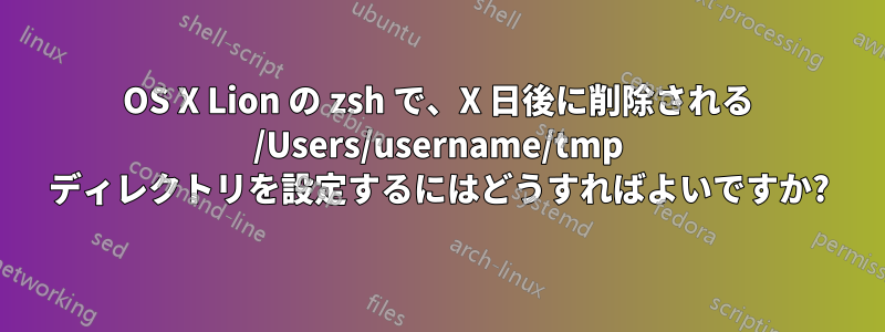 OS X Lion の zsh で、X 日後に削除される /Users/username/tmp ディレクトリを設定するにはどうすればよいですか?