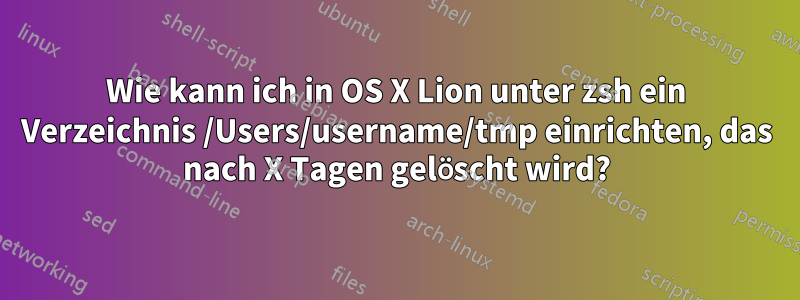 Wie kann ich in OS X Lion unter zsh ein Verzeichnis /Users/username/tmp einrichten, das nach X Tagen gelöscht wird?