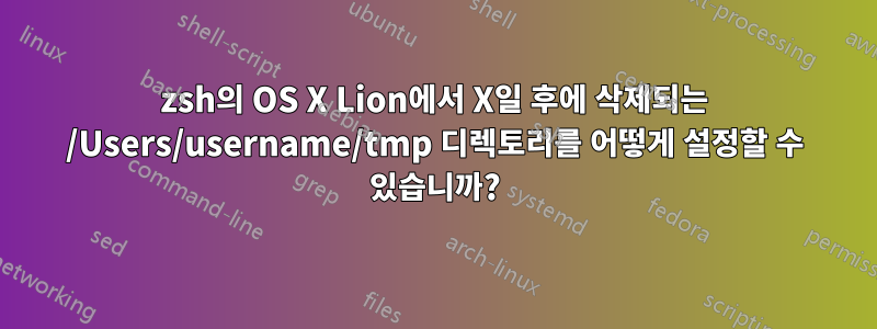 zsh의 OS X Lion에서 X일 후에 삭제되는 /Users/username/tmp 디렉토리를 어떻게 설정할 수 있습니까?