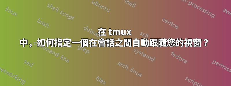 在 tmux 中，如何指定一個在會話之間自動跟隨您的視窗？