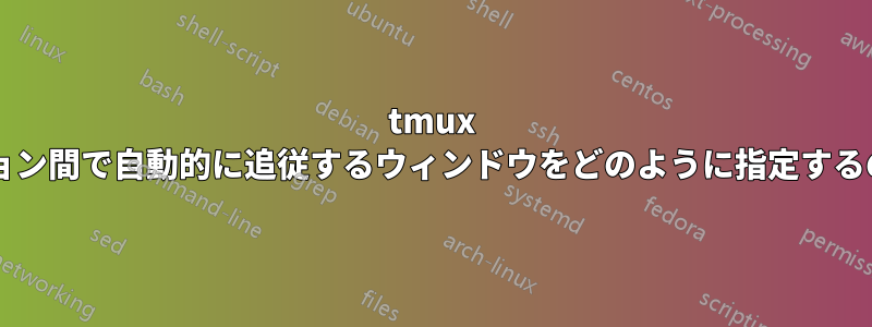 tmux では、セッション間で自動的に追従するウィンドウをどのように指定するのでしょうか?