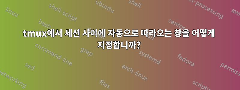 tmux에서 세션 사이에 자동으로 따라오는 창을 어떻게 지정합니까?