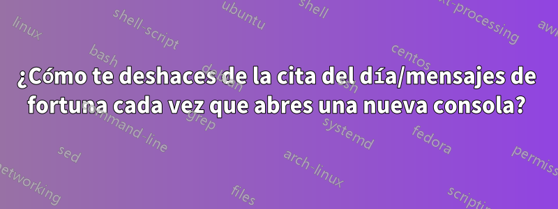 ¿Cómo te deshaces de la cita del día/mensajes de fortuna cada vez que abres una nueva consola?