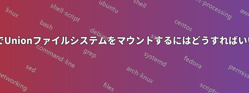 CentosでUnionファイルシステムをマウントするにはどうすればいいですか