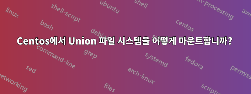 Centos에서 Union 파일 시스템을 어떻게 마운트합니까?