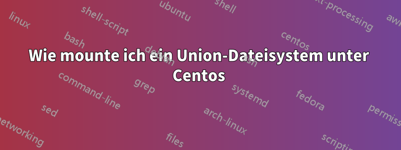 Wie mounte ich ein Union-Dateisystem unter Centos