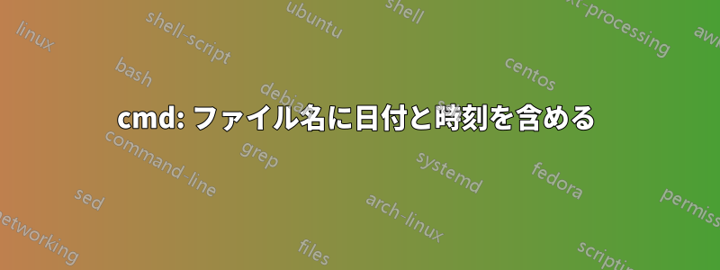 cmd: ファイル名に日付と時刻を含める