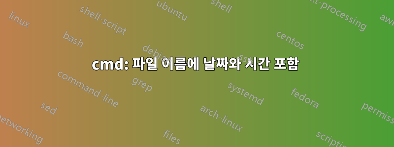 cmd: 파일 이름에 날짜와 시간 포함