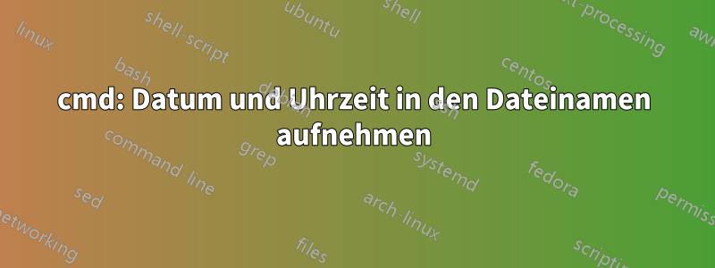 cmd: Datum und Uhrzeit in den Dateinamen aufnehmen