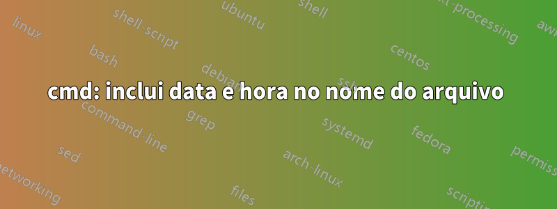 cmd: inclui data e hora no nome do arquivo