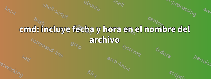 cmd: incluye fecha y hora en el nombre del archivo