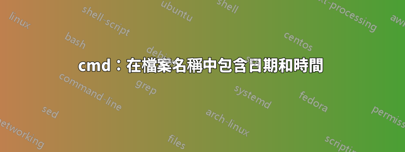 cmd：在檔案名稱中包含日期和時間