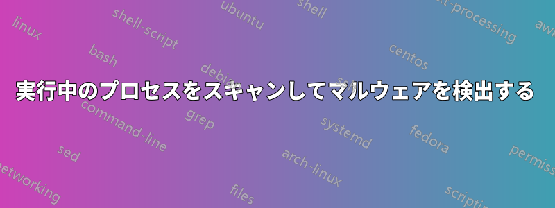 実行中のプロセスをスキャンしてマルウェアを検出する