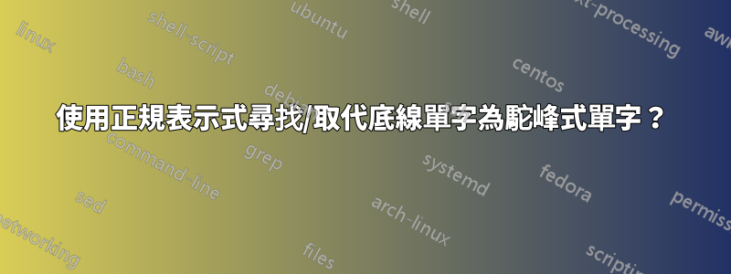 使用正規表示式尋找/取代底線單字為駝峰式單字？