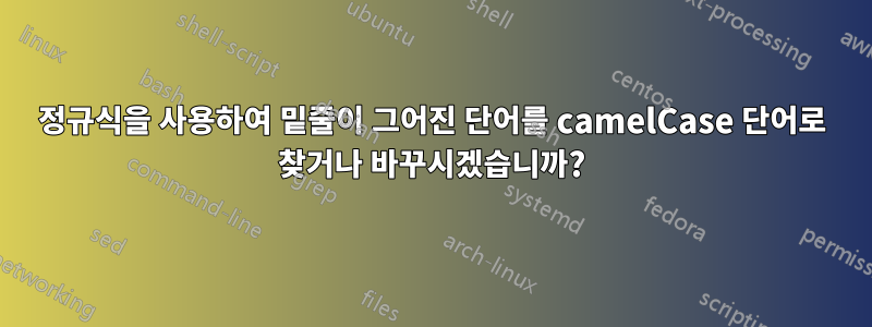 정규식을 사용하여 밑줄이 그어진 단어를 camelCase 단어로 찾거나 바꾸시겠습니까?