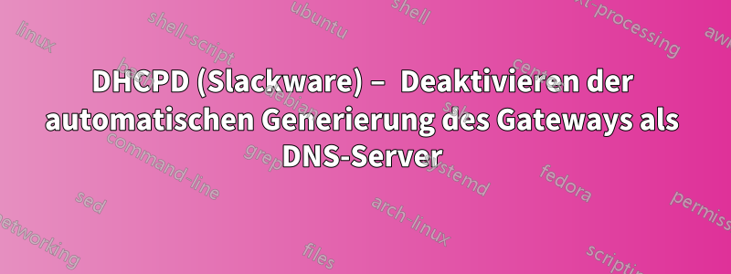 DHCPD (Slackware) – Deaktivieren der automatischen Generierung des Gateways als DNS-Server