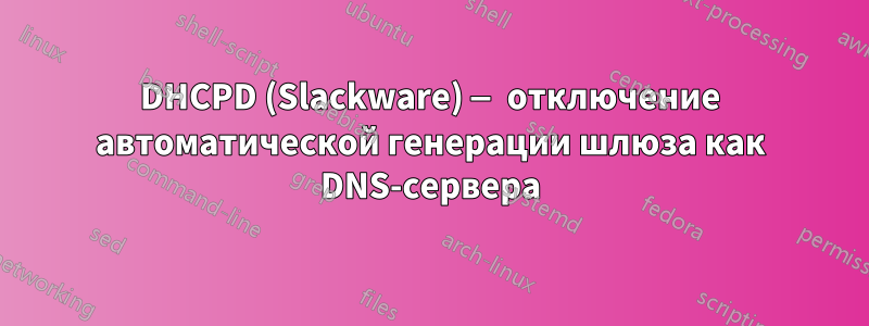 DHCPD (Slackware) — отключение автоматической генерации шлюза как DNS-сервера