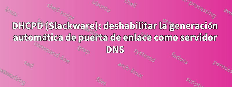 DHCPD (Slackware): deshabilitar la generación automática de puerta de enlace como servidor DNS