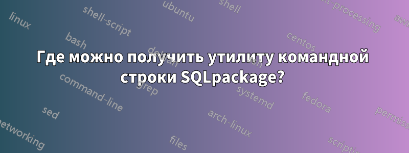 Где можно получить утилиту командной строки SQLpackage?