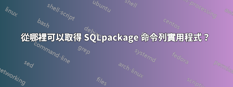 從哪裡可以取得 SQLpackage 命令列實用程式？