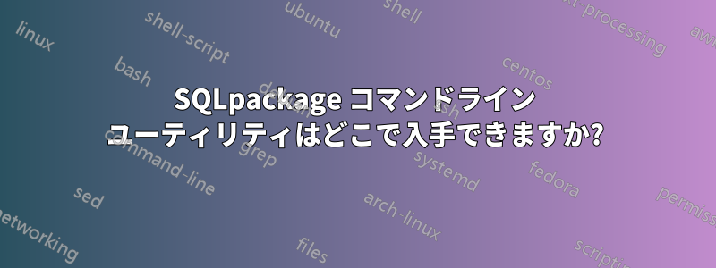 SQLpackage コマンドライン ユーティリティはどこで入手できますか?