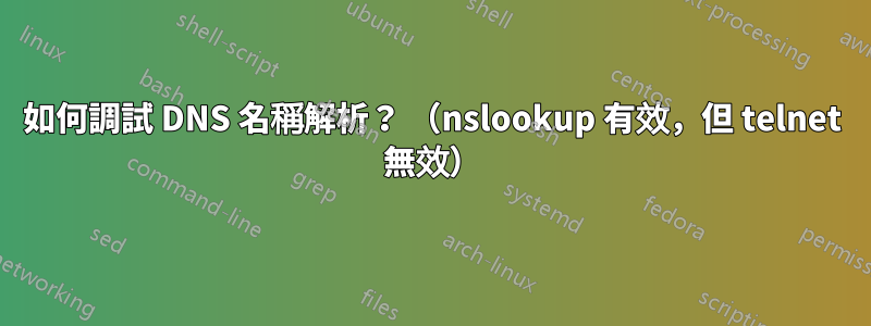 如何調試 DNS 名稱解析？ （nslookup 有效，但 telnet 無效）