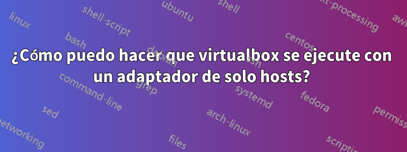 ¿Cómo puedo hacer que virtualbox se ejecute con un adaptador de solo hosts?