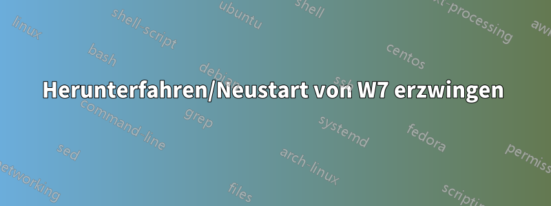 Herunterfahren/Neustart von W7 erzwingen