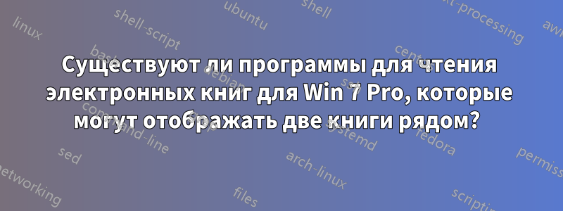 Существуют ли программы для чтения электронных книг для Win 7 Pro, которые могут отображать две книги рядом? 